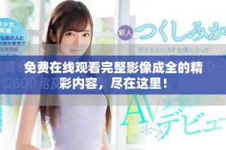 免費(fèi)在線觀看完整影像成全的精彩內(nèi)容，盡在這里！
