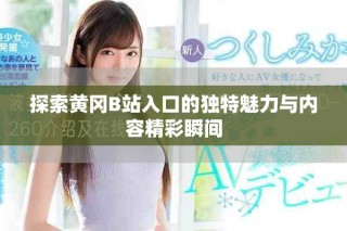 探索黃岡B站入口的獨(dú)特魅力與內(nèi)容精彩瞬間