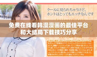 免費(fèi)在線(xiàn)看韓漫漫畫(huà)的最佳平臺(tái)和大結(jié)局下載技巧分享