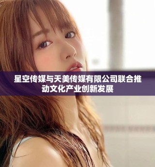 星空傳媒與天美傳媒有限公司聯(lián)合推動(dòng)文化產(chǎn)業(yè)創(chuàng)新發(fā)展