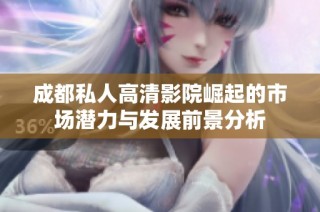 成都私人高清影院崛起的市場潛力與發(fā)展前景分析