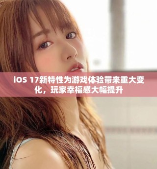 iOS 17新特性為游戲體驗(yàn)帶來重大變化，玩家幸福感大幅提升