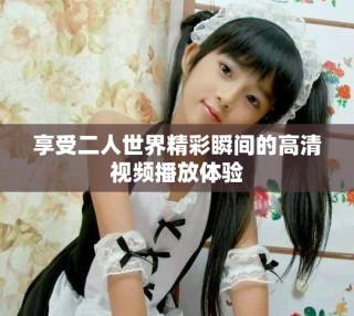 享受二人世界精彩瞬間的高清視頻播放體驗