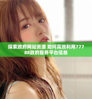 探索政府網(wǎng)站資源 如何高效利用77788政府服務(wù)平臺信息