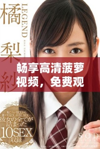 暢享高清菠蘿視頻，免費觀看熱門電視劇全新體驗