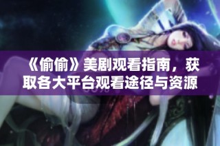 《偷偷》美劇觀看指南，獲取各大平臺觀看途徑與資源分享
