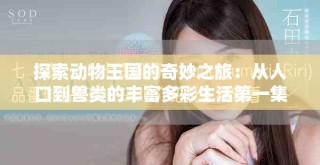 探索動(dòng)物王國(guó)的奇妙之旅：從人口到獸類(lèi)的豐富多彩生活第一集
