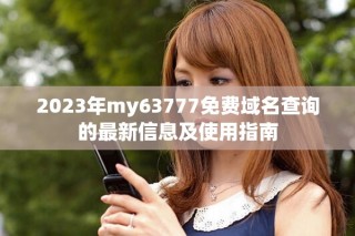 2023年my63777免費(fèi)域名查詢的最新信息及使用指南