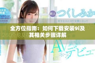全方位指南：如何下載安裝9i及其相關(guān)步驟詳解