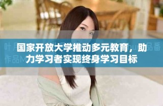 國家開放大學(xué)推動多元教育，助力學(xué)習(xí)者實現(xiàn)終身學(xué)習(xí)目標(biāo)