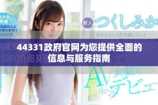44331政府官網(wǎng)為您提供全面的信息與服務(wù)指南