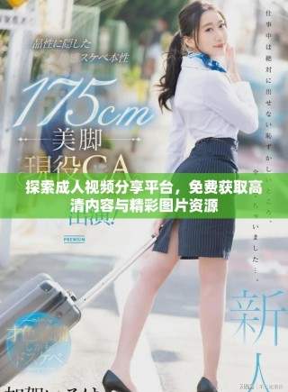 探索成人視頻分享平臺，免費(fèi)獲取高清內(nèi)容與精彩圖片資源
