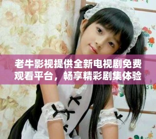 老牛影視提供全新電視劇免費(fèi)觀看平臺(tái)，暢享精彩劇集體驗(yàn)