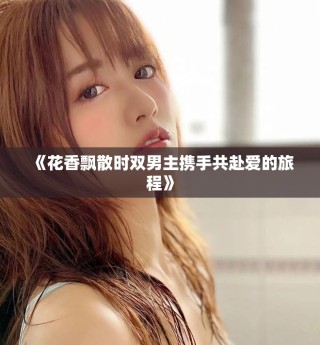 《花香飄散時雙男主攜手共赴愛的旅程》