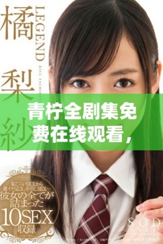 青檸全劇集免費(fèi)在線觀看，暢享青春校園愛情故事