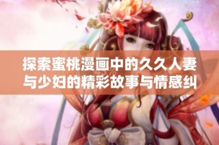 探索蜜桃漫畫中的久久人妻與少婦的精彩故事與情感糾葛