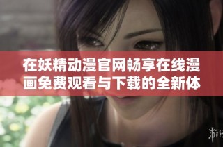 在妖精動(dòng)漫官網(wǎng)暢享在線漫畫免費(fèi)觀看與下載的全新體驗(yàn)