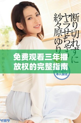 免費(fèi)觀看三年播放權(quán)的完整指南及資源推薦