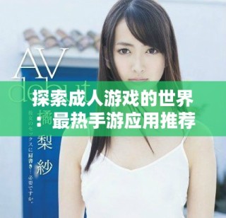 探索成人游戲的世界：最熱手游應(yīng)用推薦與評(píng)測(cè)分析