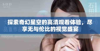 探索奇幻星空的高清觀看體驗，盡享無與倫比的視覺盛宴