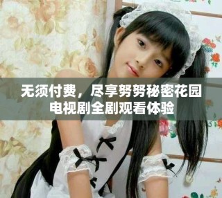 無(wú)須付費(fèi)，盡享努努秘密花園電視劇全劇觀看體驗(yàn)