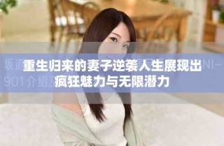 重生歸來的妻子逆襲人生展現(xiàn)出瘋狂魅力與無限潛力