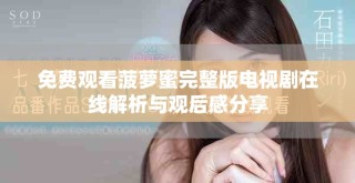 免費(fèi)觀看菠蘿蜜完整版電視劇在線解析與觀后感分享