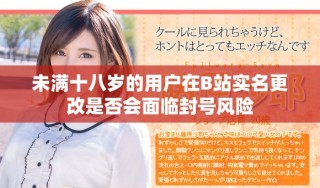 未滿十八歲的用戶在B站實名更改是否會面臨封號風(fēng)險