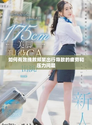 如何有效挽救頻繁出行導(dǎo)致的疲勞和壓力問(wèn)題