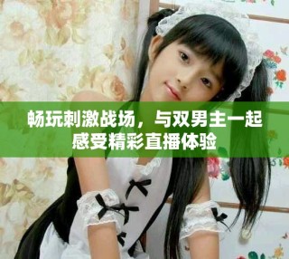 暢玩刺激戰(zhàn)場，與雙男主一起感受精彩直播體驗