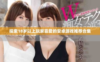 探索18歲以上玩家喜愛的安卓游戲推薦合集