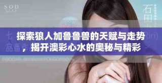 探索狼人加魯魯獸的天賦與走勢，揭開澳彩心水的奧秘與精彩