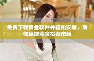 免費(fèi)下載黃金軟件并輕松安裝，助你掌握黃金投資市場(chǎng)
