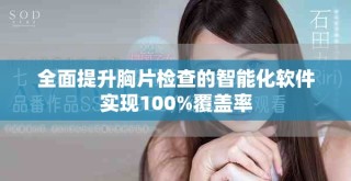 全面提升胸片檢查的智能化軟件實現(xiàn)100%覆蓋率