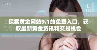 探索黃金網(wǎng)站9.1的免費入口，獲取最新黃金資訊和交易機會