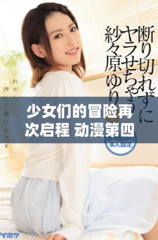 少女們的冒險(xiǎn)再次啟程 動(dòng)漫第四季帶來(lái)新篇章