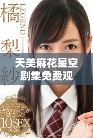 天美麻花星空劇集免費(fèi)觀看，暢享奇幻故事與精彩劇情