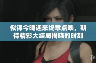 似錦今晚迎來終章點映，期待精彩大結(jié)局揭曉的時刻