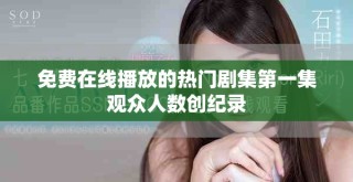 免費在線播放的熱門劇集第一集觀眾人數(shù)創(chuàng)紀錄