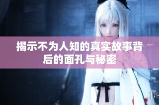 揭示不為人知的真實故事背后的面孔與秘密