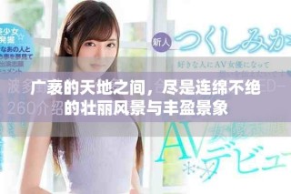 廣袤的天地之間，盡是連綿不絕的壯麗風(fēng)景與豐盈景象