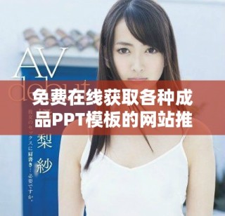 免費在線獲取各種成品PPT模板的網(wǎng)站推薦與使用指南