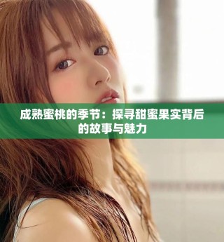 成熟蜜桃的季節(jié)：探尋甜蜜果實(shí)背后的故事與魅力