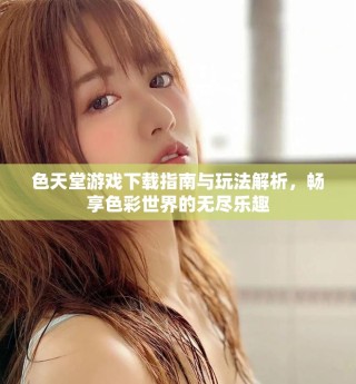 色天堂游戲下載指南與玩法解析，暢享色彩世界的無(wú)盡樂(lè)趣