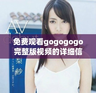 免費(fèi)觀看gogogogo完整版視頻的詳細(xì)信息與鏈接分享