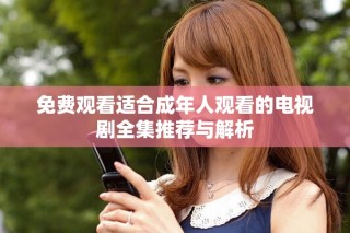 免費(fèi)觀看適合成年人觀看的電視劇全集推薦與解析
