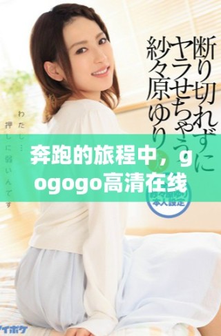 奔跑的旅程中，gogogo高清在線播放免費(fèi)觀看湘的力量無處不在