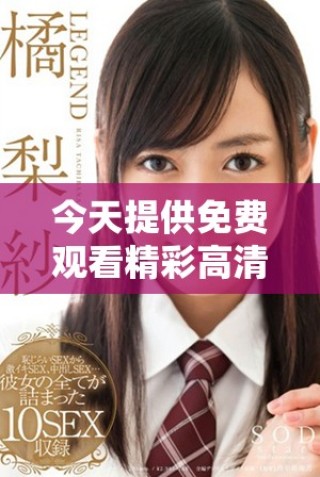 今天提供免費(fèi)觀看精彩高清視頻資源的機(jī)會(huì)
