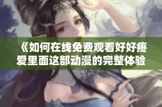 《如何在線免費(fèi)觀看好好疼愛里面這部動(dòng)漫的完整體驗(yàn)與分析》