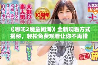《哪吒2魔童鬧?！啡掠^看方式揭秘，輕松免費(fèi)觀看讓你不再錯(cuò)過(guò)